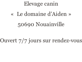 Elevage canin «  Le domaine d’Aiden » 50690 Nouainville  Ouvert 7/7 jours sur rendez-vous